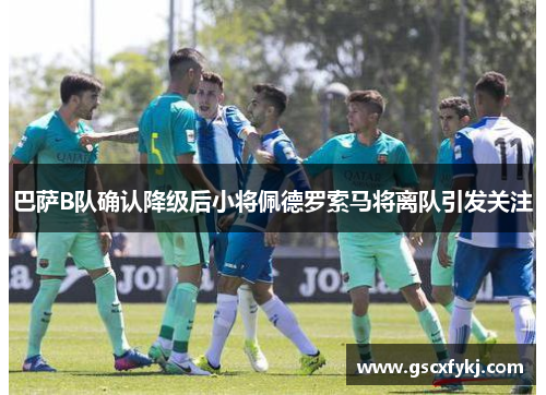 巴萨B队确认降级后小将佩德罗索马将离队引发关注