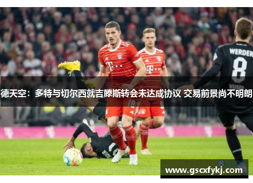德天空：多特与切尔西就吉滕斯转会未达成协议 交易前景尚不明朗