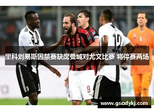 里科刘易斯因禁赛缺席曼城对尤文比赛 将停赛两场