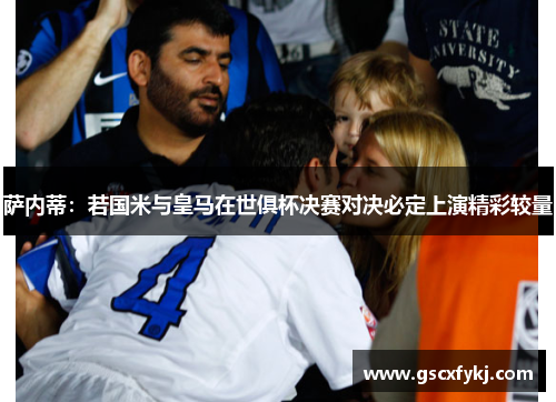 萨内蒂：若国米与皇马在世俱杯决赛对决必定上演精彩较量