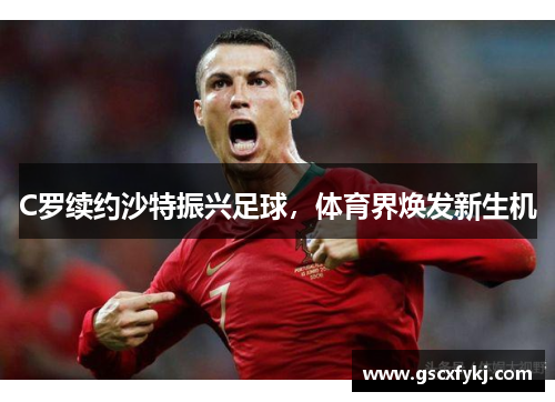 C罗续约沙特振兴足球，体育界焕发新生机